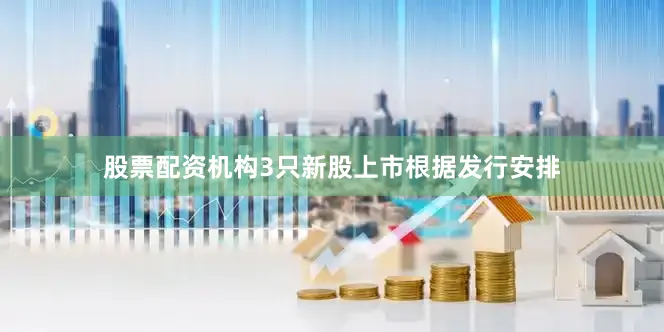 股票配资机构3只新股上市　　根据发行安排