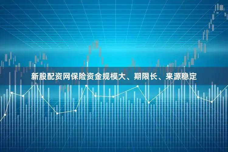 新股配资网保险资金规模大、期限长、来源稳定