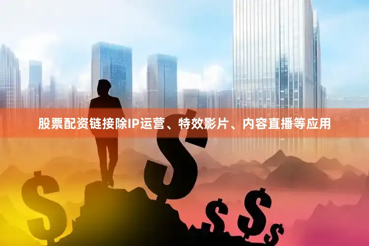 股票配资链接除IP运营、特效影片、内容直播等应用