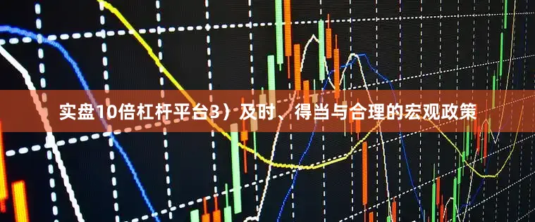 实盘10倍杠杆平台3）及时、得当与合理的宏观政策