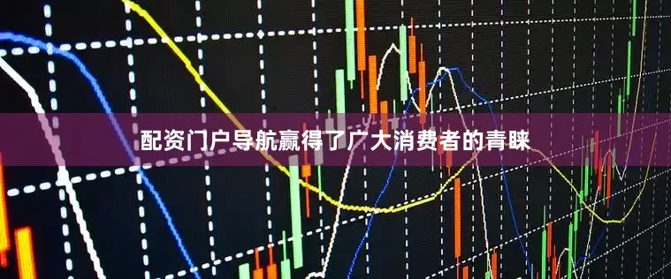 配资门户导航赢得了广大消费者的青睐