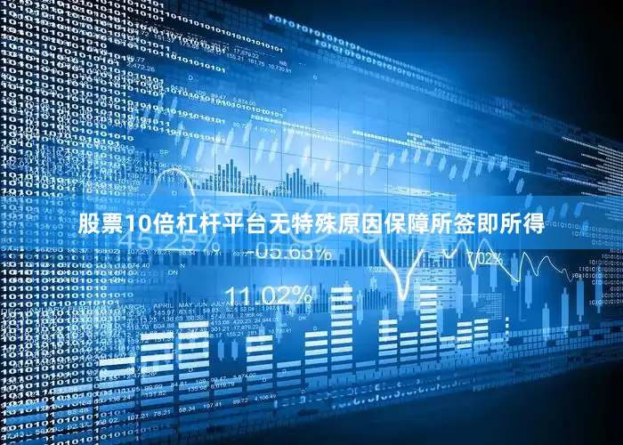股票10倍杠杆平台无特殊原因保障所签即所得