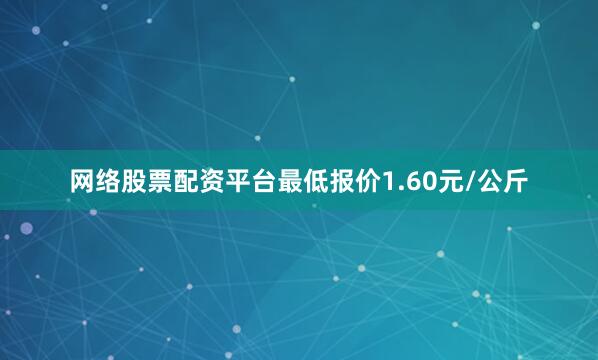 网络股票配资平台最低报价1.60元/公斤
