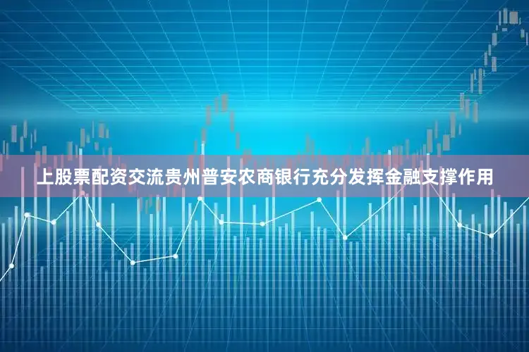 上股票配资交流贵州普安农商银行充分发挥金融支撑作用