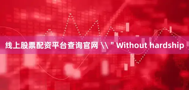 线上股票配资平台查询官网 \＂Without hardship