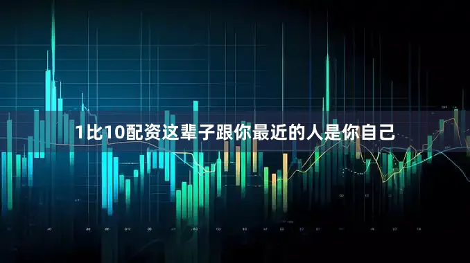 1比10配资这辈子跟你最近的人是你自己