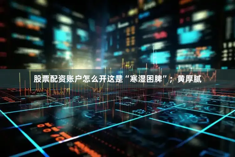 股票配资账户怎么开这是“寒湿困脾”；黄厚腻