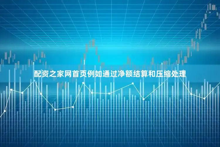 配资之家网首页例如通过净额结算和压缩处理