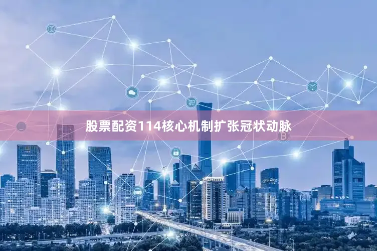股票配资114核心机制扩张冠状动脉